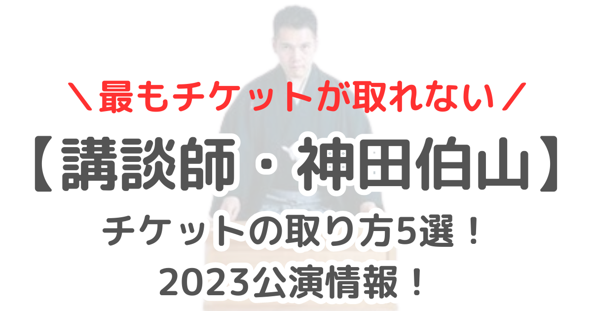 神田伯山チケットの取り方5選！取れないほど人気2023公演いつ