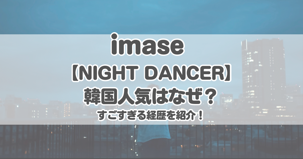 imase【NIGHT DANCER】韓国人気はなぜ？経歴がすごすぎた！